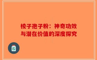 棱子孢子粉：神奇功效与潜在价值的深度探究