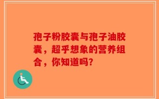 孢子粉胶囊与孢子油胶囊，超乎想象的营养组合，你知道吗？
