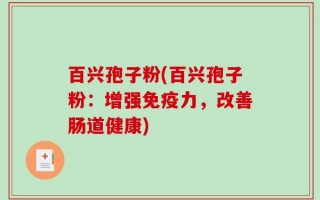 百兴孢子粉(百兴孢子粉：增强免疫力，改善肠道健康)
