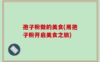孢子粉做的美食(用孢子粉开启美食之旅)