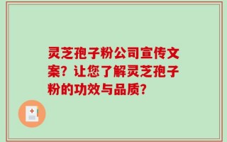 灵芝孢子粉公司宣传文案？让您了解灵芝孢子粉的功效与品质？