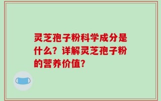 灵芝孢子粉科学成分是什么？详解灵芝孢子粉的营养价值？