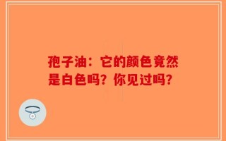 孢子油：它的颜色竟然是白色吗？你见过吗？