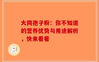 大同孢子粉：你不知道的营养优势与用途解析，快来看看