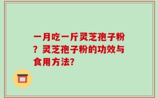 一月吃一斤灵芝孢子粉？灵芝孢子粉的功效与食用方法？