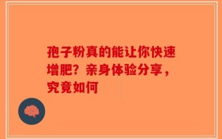 孢子粉真的能让你快速增肥？亲身体验分享，究竟如何