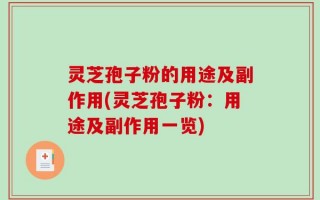 灵芝孢子粉的用途及副作用(灵芝孢子粉：用途及副作用一览)