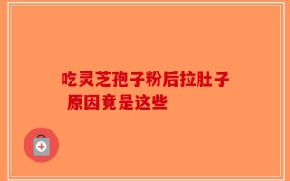 吃灵芝孢子粉后拉肚子 原因竟是这些