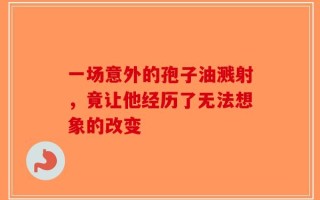 一场意外的孢子油溅射，竟让他经历了无法想象的改变