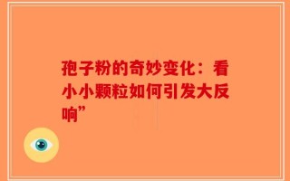 孢子粉的奇妙变化：看小小颗粒如何引发大反响”