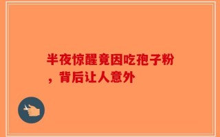 半夜惊醒竟因吃孢子粉，背后让人意外