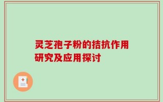 灵芝孢子粉的拮抗作用研究及应用探讨