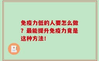 免疫力低的人要怎么做？最能提升免疫力竟是这种方法！