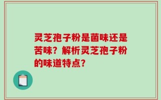 灵芝孢子粉是菌味还是苦味？解析灵芝孢子粉的味道特点？