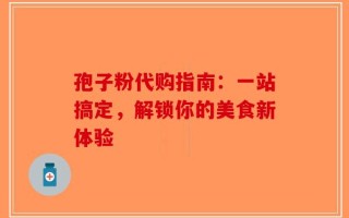 孢子粉代购指南：一站搞定，解锁你的美食新体验