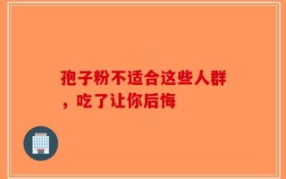 孢子粉不适合这些人群，吃了让你后悔
