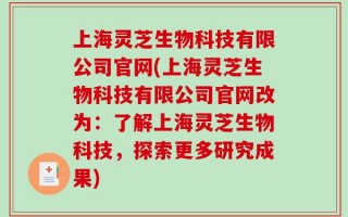上海灵芝生物科技有限公司官网(上海灵芝生物科技有限公司官网改为：了解上海灵芝生物科技，探索更多研究成果)