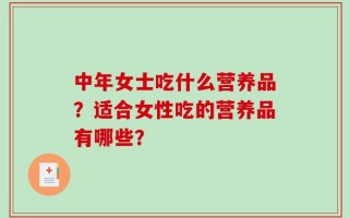 中年女士吃什么营养品？适合女性吃的营养品有哪些？
