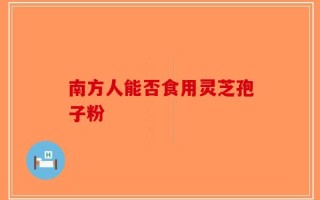 南方人能否食用灵芝孢子粉