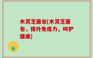 木灵芝菌包(木灵芝菌包，提升免疫力，呵护健康)