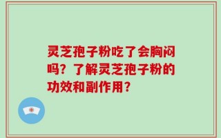 灵芝孢子粉吃了会胸闷吗？了解灵芝孢子粉的功效和副作用？