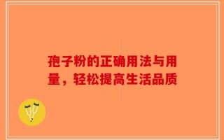 孢子粉的正确用法与用量，轻松提高生活品质