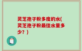 灵芝孢子粉多度的水(灵芝孢子粉最佳水量多少？)