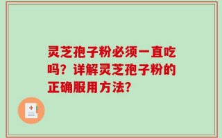 灵芝孢子粉必须一直吃吗？详解灵芝孢子粉的正确服用方法？