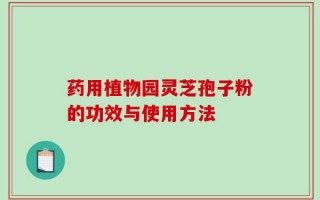 药用植物园灵芝孢子粉的功效与使用方法