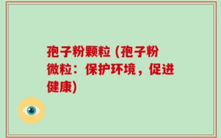 孢子粉颗粒 (孢子粉微粒：保护环境，促进健康)