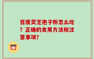 百度灵芝孢子粉怎么吃？正确的食用方法和注意事项？