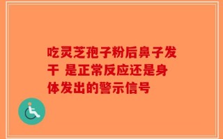 吃灵芝孢子粉后鼻子发干 是正常反应还是身体发出的警示信号