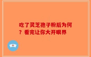 吃了灵芝孢子粉后为何？看完让你大开眼界