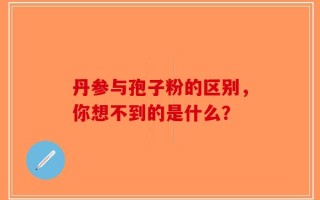 丹参与孢子粉的区别，你想不到的是什么？