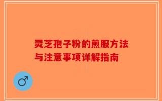 灵芝孢子粉的煎服方法与注意事项详解指南