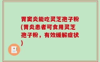 胃窦炎能吃灵芝孢子粉(胃炎患者可食用灵芝孢子粉，有效缓解症状)