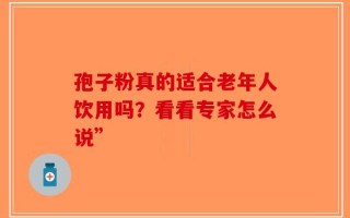 孢子粉真的适合老年人饮用吗？看看专家怎么说”