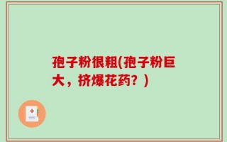 孢子粉很粗(孢子粉巨大，挤爆花药？)