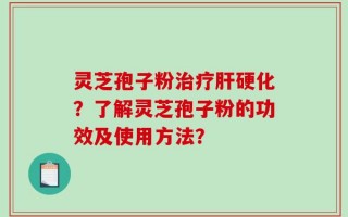 灵芝孢子粉治疗肝硬化？了解灵芝孢子粉的功效及使用方法？