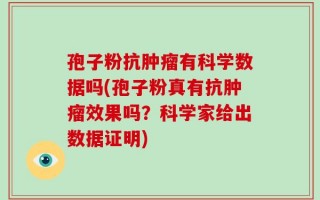 孢子粉抗肿瘤有科学数据吗(孢子粉真有抗肿瘤效果吗？科学家给出数据证明)