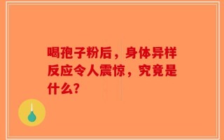喝孢子粉后，身体异样反应令人震惊，究竟是什么？