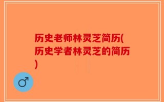 历史老师林灵芝简历(历史学者林灵芝的简历)