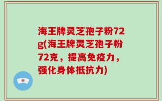 海王牌灵芝孢子粉72g(海王牌灵芝孢子粉72克，提高免疫力，强化身体抵抗力)
