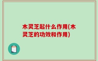 木灵芝起什么作用(木灵芝的功效和作用)