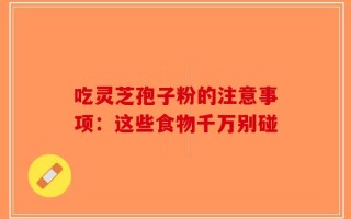 吃灵芝孢子粉的注意事项：这些食物千万别碰