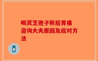 喝灵芝孢子粉后胃痛 咨询大夫原因及应对方法