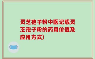 灵芝孢子粉中医记载灵芝孢子粉的药用价值及应用方式)