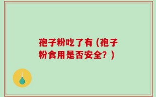 孢子粉吃了有 (孢子粉食用是否安全？)