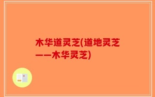 木华道灵芝(道地灵芝——木华灵芝)