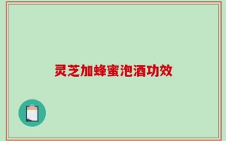 灵芝加蜂蜜泡酒功效